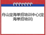舟山定海单招培训中心(定海单招培训)