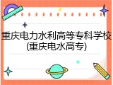 重庆电力水利高等专科学校(重庆电水高专)