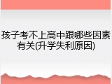 孩子考不上高中跟哪些因素有关(升学失利原因)