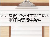 浙江商贸学校招生条件要求(浙江商贸招生条件)