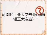河南轻工业大学专业(河南轻工大专业)