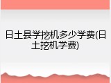 日土县学挖机多少学费(日土挖机学费)