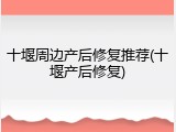 十堰周边产后修复推荐(十堰产后修复)