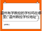 温州有学数控的学校吗在哪里("温州数控学校地址")
