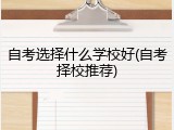 自考选择什么学校好(自考择校推荐)