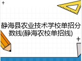 静海县农业技术学校单招分数线(静海农校单招线)