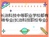 长治科技中等职业学校都有啥专业(长治科技职校专业)
