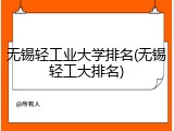 无锡轻工业大学排名(无锡轻工大排名)