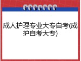 成人护理专业大专自考(成护自考大专)