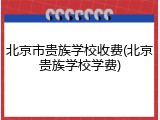 北京市贵族学校收费(北京贵族学校学费)