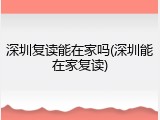 深圳复读能在家吗(深圳能在家复读)