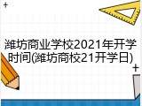 潍坊商业学校2021年开学时间(潍坊商校21开学日)