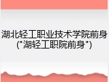 湖北轻工职业技术学院前身("湖轻工职院前身")