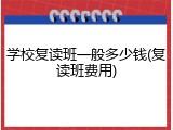 学校复读班一般多少钱(复读班费用)