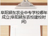 阜阳颍东农业中专学校哪年成立(阜阳颍东农校建校时间)