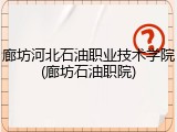 廊坊河北石油职业技术学院(廊坊石油职院)