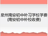 泉州南安初中补习学校学费(南安初中补校收费)