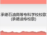 承德石油高等专科学校校歌(承德油专校歌)