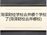 菏泽财经学校合并哪个学校了(菏泽财校合并哪校)