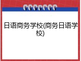 日语商务学校(商务日语学校)