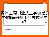 贵州工商职业技工学校是公办的吗(贵州工商技校公办吗)