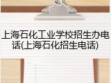 上海石化工业学校招生办电话(上海石化招生电话)