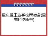 重庆轻工业学校新宿舍(重庆轻校新舍)