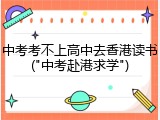中考考不上高中去香港读书("中考赴港求学")