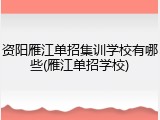 资阳雁江单招集训学校有哪些(雁江单招学校)