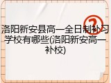 洛阳新安县高一全日制补习学校有哪些(洛阳新安高一补校)