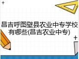 昌吉呼图壁县农业中专学校有哪些(昌吉农业中专)