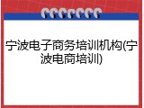 宁波电子商务培训机构(宁波电商培训)
