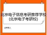 北京电子信息考研推荐学校(北京电子考研校)