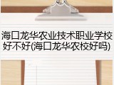 海口龙华农业技术职业学校好不好(海口龙华农校好吗)