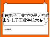 山东电子工业学校是大专吗(山东电子工业学校大专？)