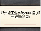 郑州轻工业学院2006届(郑州轻院06届)
