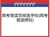 高考复读怎样选学校(高考复读择校)