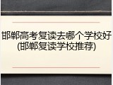 邯郸高考复读去哪个学校好(邯郸复读学校推荐)