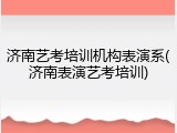 济南艺考培训机构表演系(济南表演艺考培训)