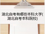 湖北自考有哪些本科大学(湖北自考本科院校)