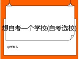 想自考一个学校(自考选校)