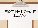 广西轻工业技术学校(广西轻工技校)