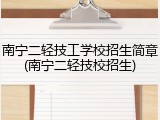 南宁二轻技工学校招生简章(南宁二轻技校招生)