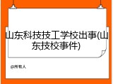 山东科技技工学校出事(山东技校事件)