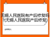 无锡人民医院有产后修复吗?(无锡人民医院产后修复)