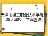 天津市轻工职业技术学院篮球(天津轻工学院篮球)