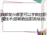 邯郸复兴哪里可以学数控职高技术(邯郸数控职高培训)