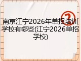 南京江宁2026年单招培训学校有哪些(江宁2026单招学校)