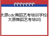 太原cdc舞蹈艺考培训学校(太原舞蹈艺考培训)