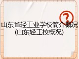 山东省轻工业学校简介概况(山东轻工校概况)